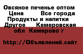 Овсяное печенье оптом  › Цена ­ 60 - Все города Продукты и напитки » Другое   . Кемеровская обл.,Кемерово г.